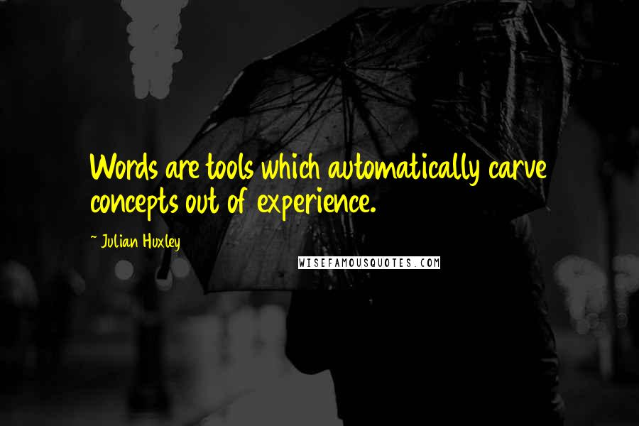 Julian Huxley Quotes: Words are tools which automatically carve concepts out of experience.