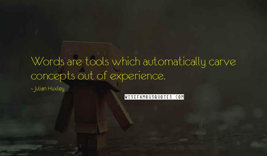 Julian Huxley Quotes: Words are tools which automatically carve concepts out of experience.