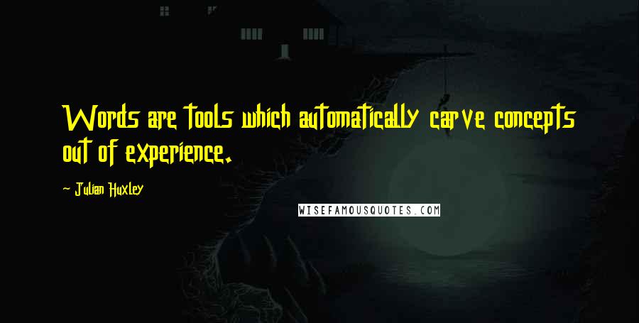 Julian Huxley Quotes: Words are tools which automatically carve concepts out of experience.