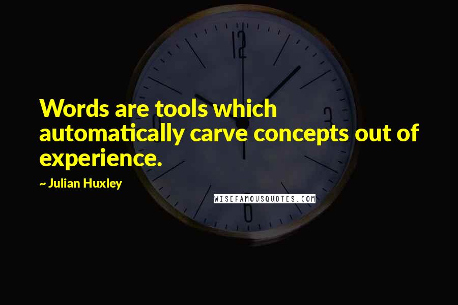 Julian Huxley Quotes: Words are tools which automatically carve concepts out of experience.