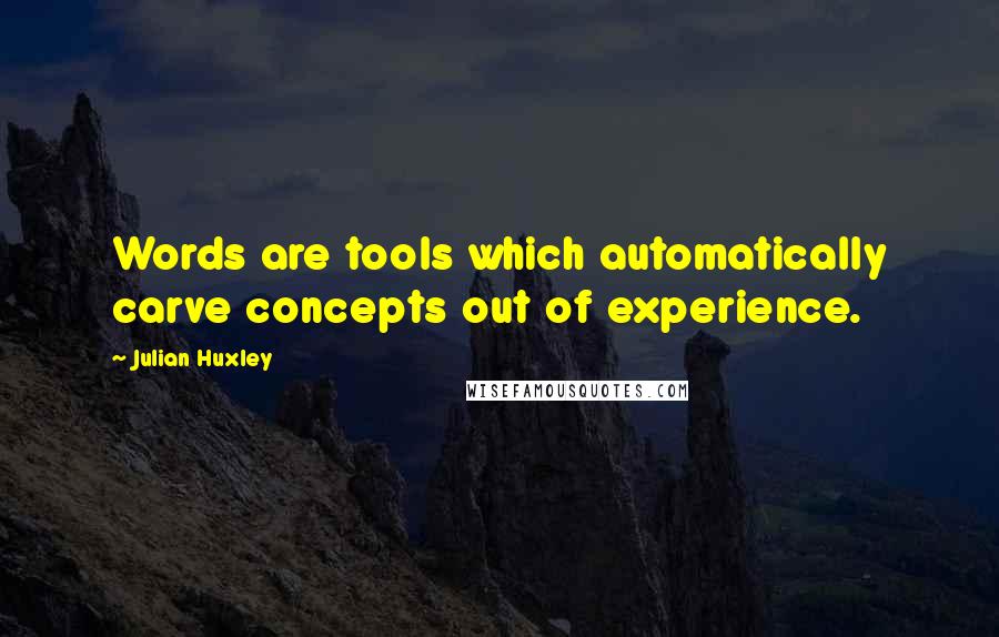 Julian Huxley Quotes: Words are tools which automatically carve concepts out of experience.