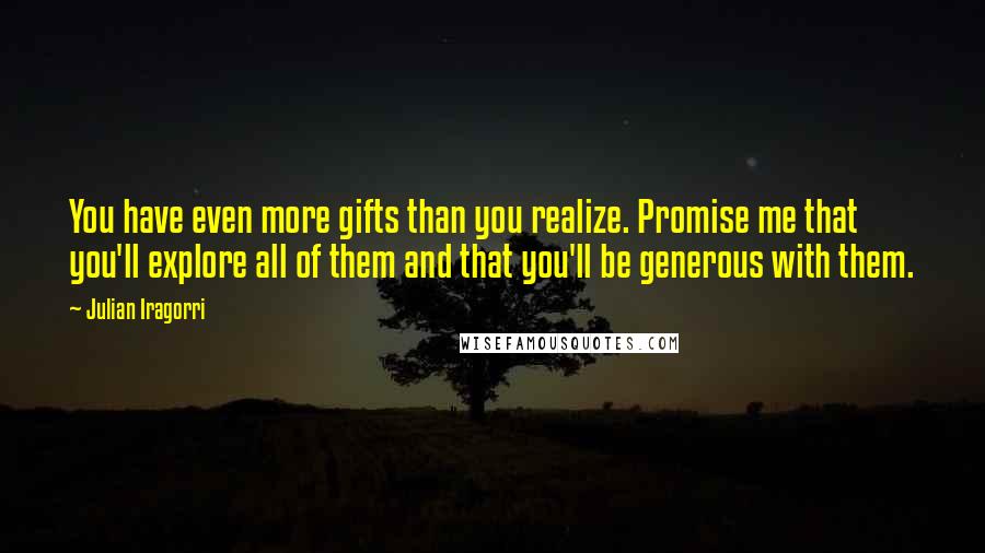 Julian Iragorri Quotes: You have even more gifts than you realize. Promise me that you'll explore all of them and that you'll be generous with them.