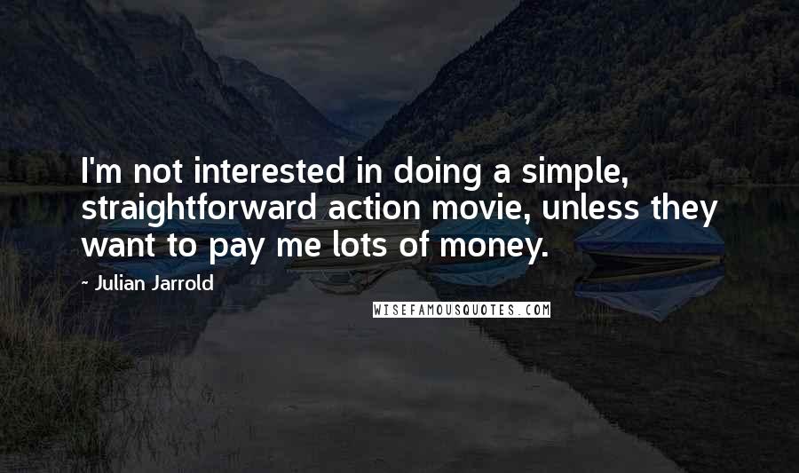 Julian Jarrold Quotes: I'm not interested in doing a simple, straightforward action movie, unless they want to pay me lots of money.