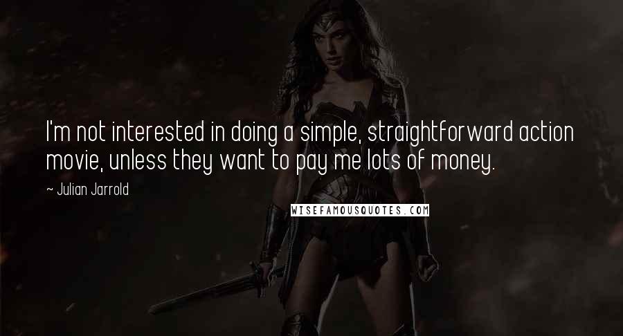 Julian Jarrold Quotes: I'm not interested in doing a simple, straightforward action movie, unless they want to pay me lots of money.