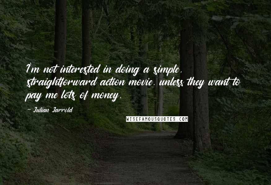 Julian Jarrold Quotes: I'm not interested in doing a simple, straightforward action movie, unless they want to pay me lots of money.