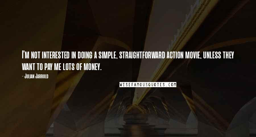 Julian Jarrold Quotes: I'm not interested in doing a simple, straightforward action movie, unless they want to pay me lots of money.