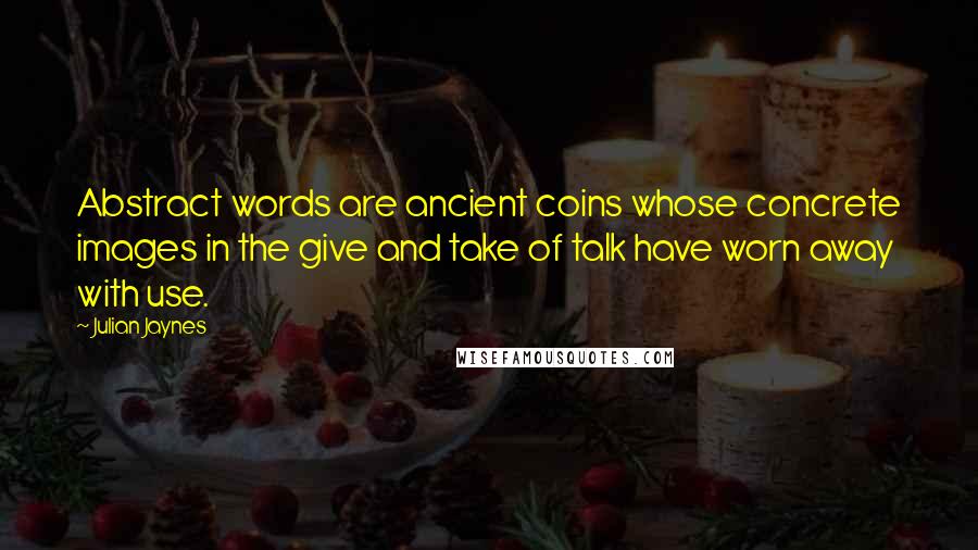 Julian Jaynes Quotes: Abstract words are ancient coins whose concrete images in the give and take of talk have worn away with use.