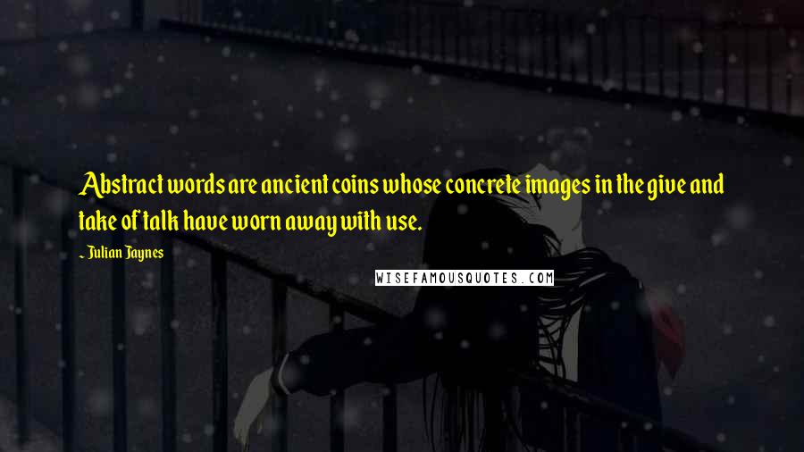 Julian Jaynes Quotes: Abstract words are ancient coins whose concrete images in the give and take of talk have worn away with use.