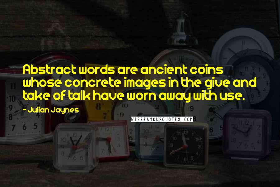 Julian Jaynes Quotes: Abstract words are ancient coins whose concrete images in the give and take of talk have worn away with use.