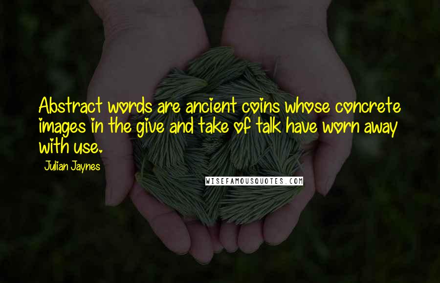 Julian Jaynes Quotes: Abstract words are ancient coins whose concrete images in the give and take of talk have worn away with use.