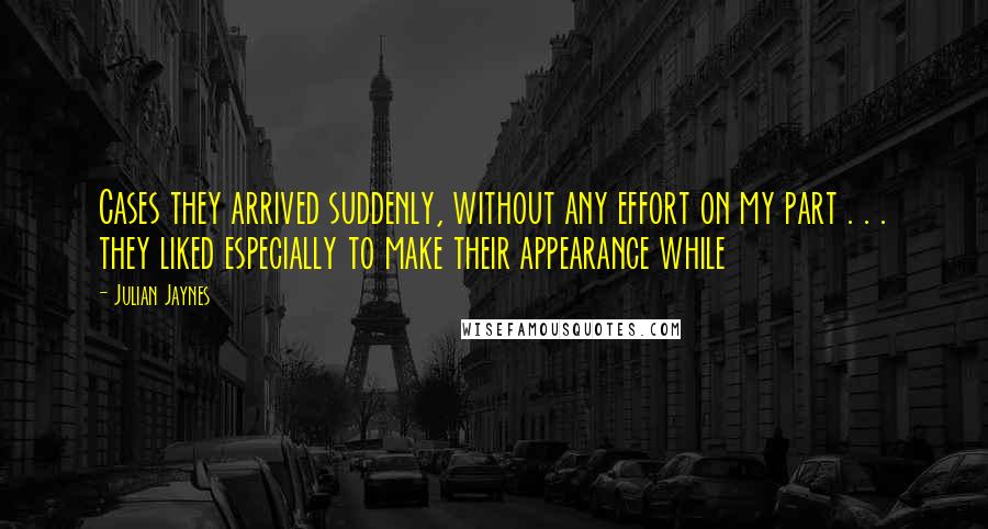 Julian Jaynes Quotes: Cases they arrived suddenly, without any effort on my part . . . they liked especially to make their appearance while