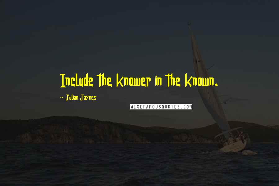 Julian Jaynes Quotes: Include the knower in the known.