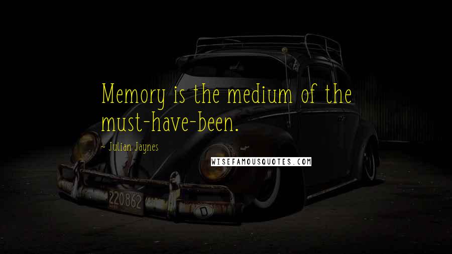 Julian Jaynes Quotes: Memory is the medium of the must-have-been.