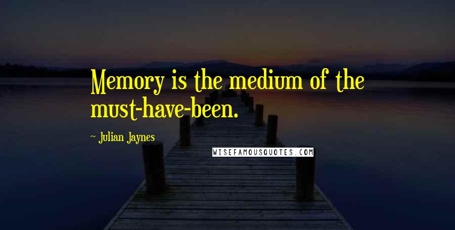 Julian Jaynes Quotes: Memory is the medium of the must-have-been.