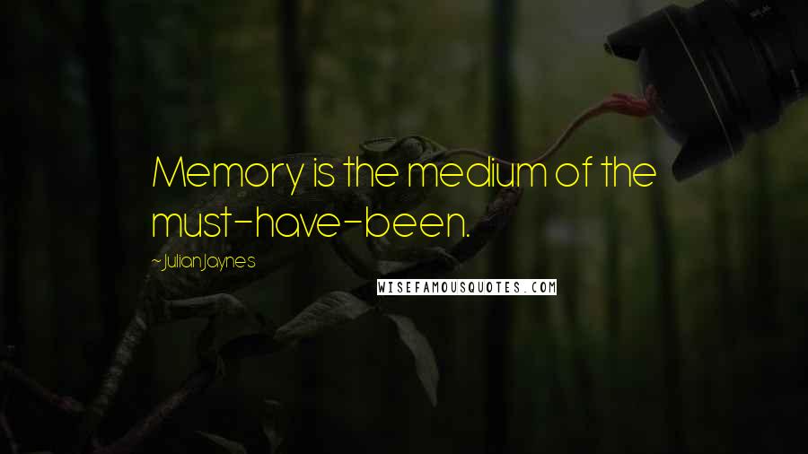 Julian Jaynes Quotes: Memory is the medium of the must-have-been.