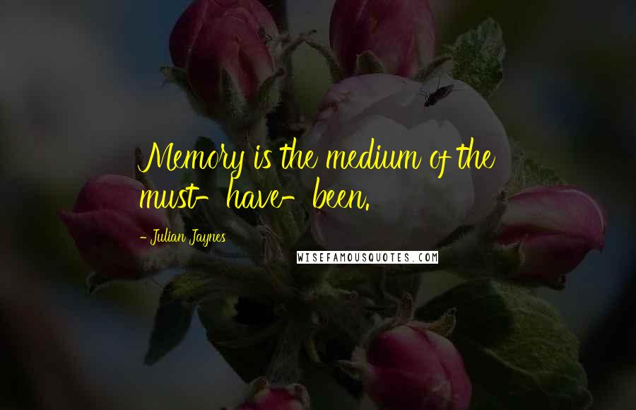 Julian Jaynes Quotes: Memory is the medium of the must-have-been.