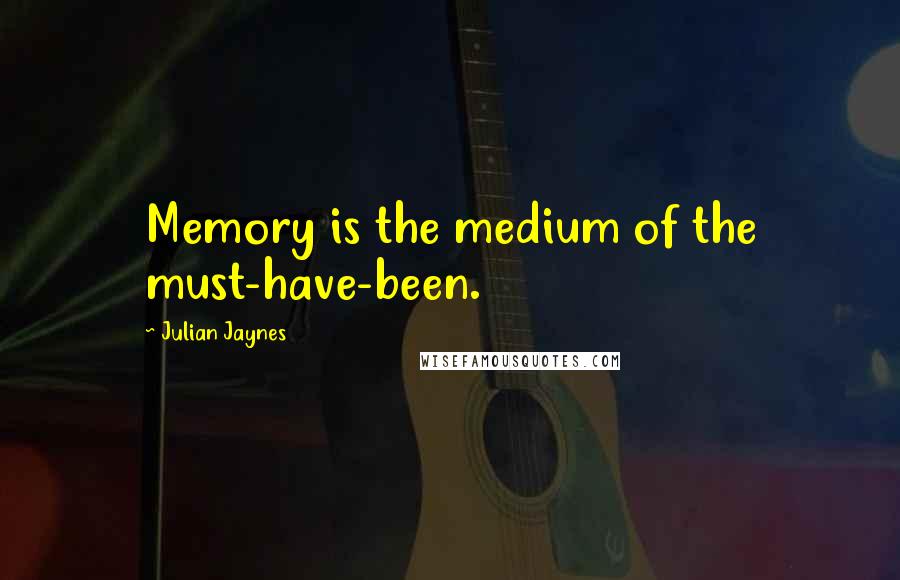 Julian Jaynes Quotes: Memory is the medium of the must-have-been.