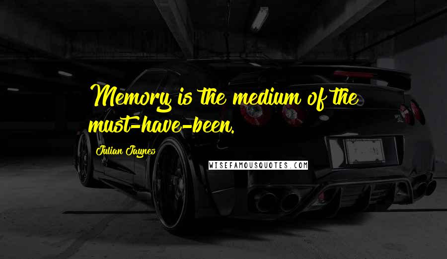 Julian Jaynes Quotes: Memory is the medium of the must-have-been.