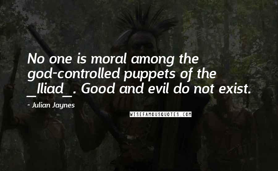 Julian Jaynes Quotes: No one is moral among the god-controlled puppets of the _Iliad_. Good and evil do not exist.