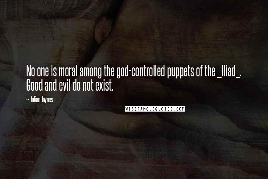 Julian Jaynes Quotes: No one is moral among the god-controlled puppets of the _Iliad_. Good and evil do not exist.