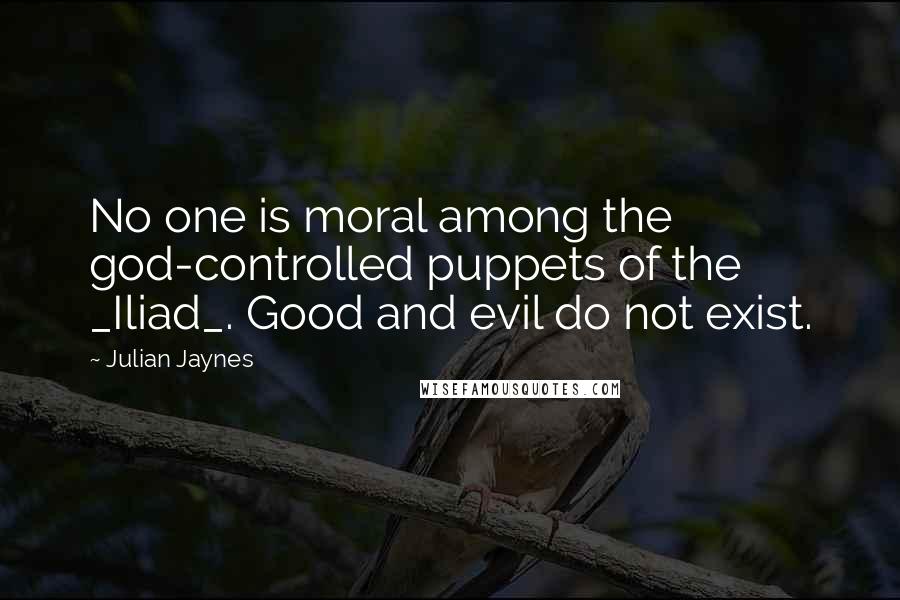 Julian Jaynes Quotes: No one is moral among the god-controlled puppets of the _Iliad_. Good and evil do not exist.