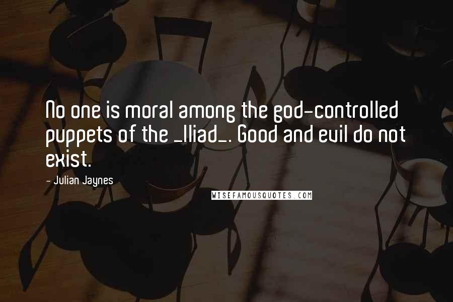 Julian Jaynes Quotes: No one is moral among the god-controlled puppets of the _Iliad_. Good and evil do not exist.