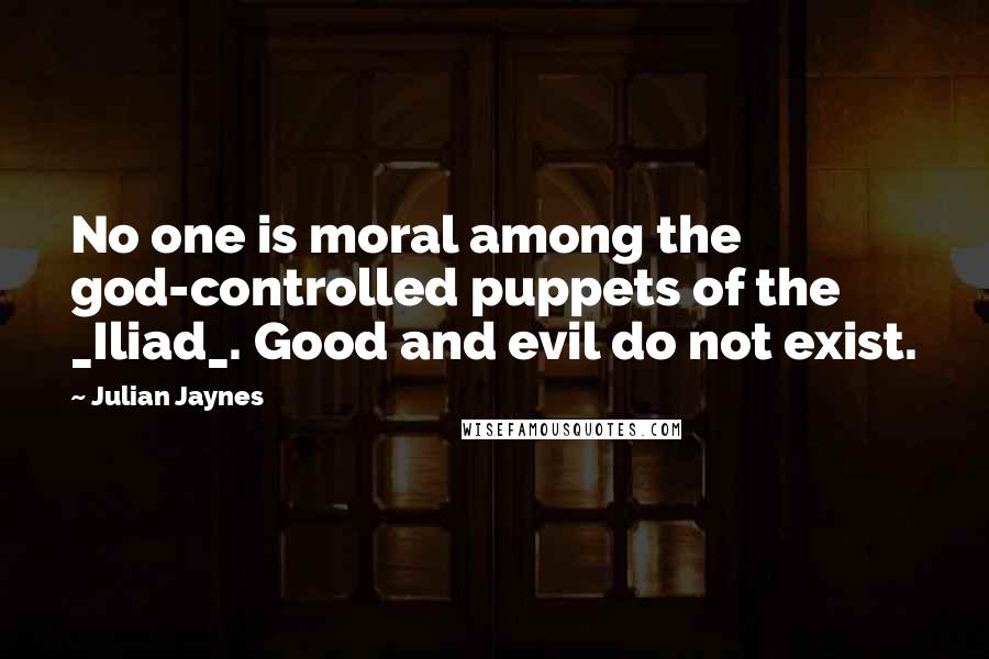 Julian Jaynes Quotes: No one is moral among the god-controlled puppets of the _Iliad_. Good and evil do not exist.