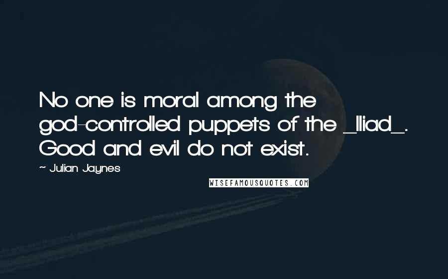 Julian Jaynes Quotes: No one is moral among the god-controlled puppets of the _Iliad_. Good and evil do not exist.