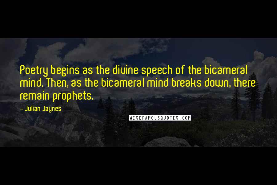 Julian Jaynes Quotes: Poetry begins as the divine speech of the bicameral mind. Then, as the bicameral mind breaks down, there remain prophets.