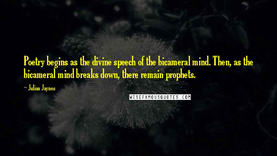 Julian Jaynes Quotes: Poetry begins as the divine speech of the bicameral mind. Then, as the bicameral mind breaks down, there remain prophets.