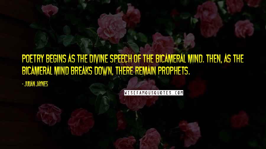 Julian Jaynes Quotes: Poetry begins as the divine speech of the bicameral mind. Then, as the bicameral mind breaks down, there remain prophets.