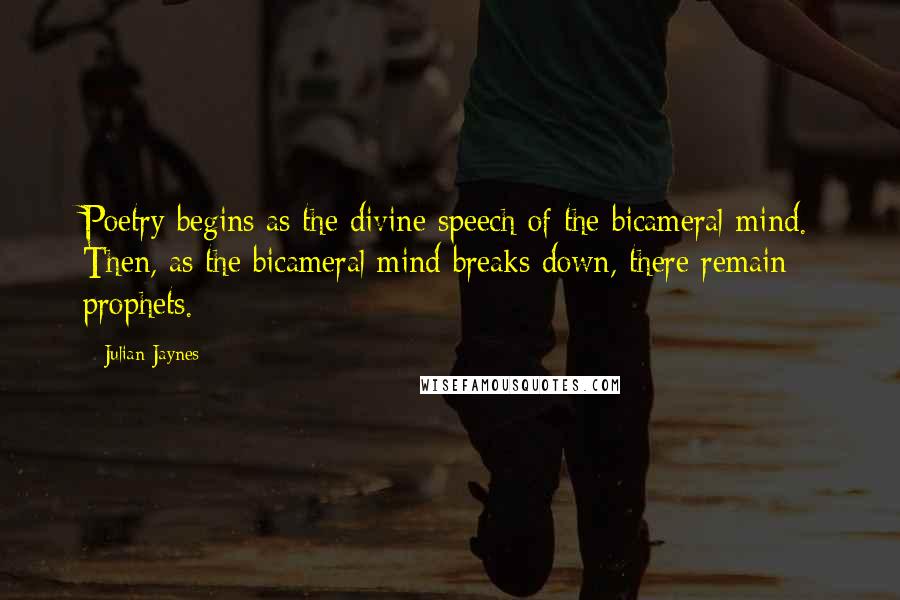 Julian Jaynes Quotes: Poetry begins as the divine speech of the bicameral mind. Then, as the bicameral mind breaks down, there remain prophets.