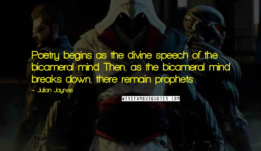 Julian Jaynes Quotes: Poetry begins as the divine speech of the bicameral mind. Then, as the bicameral mind breaks down, there remain prophets.