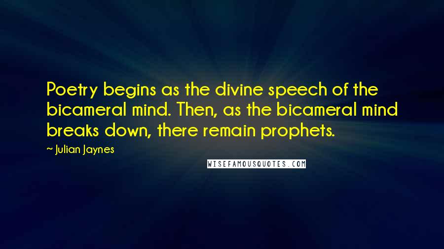 Julian Jaynes Quotes: Poetry begins as the divine speech of the bicameral mind. Then, as the bicameral mind breaks down, there remain prophets.