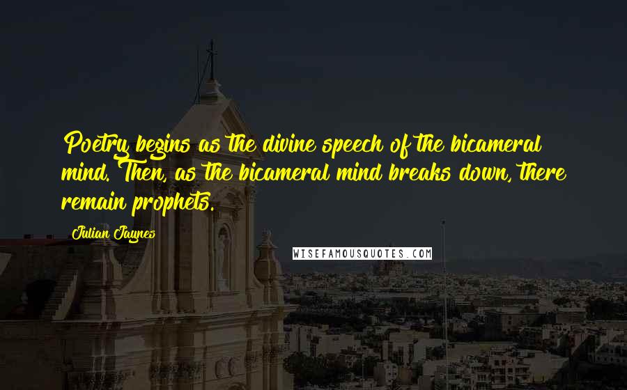 Julian Jaynes Quotes: Poetry begins as the divine speech of the bicameral mind. Then, as the bicameral mind breaks down, there remain prophets.