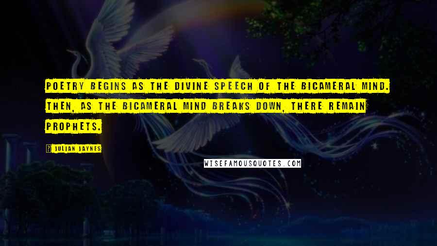 Julian Jaynes Quotes: Poetry begins as the divine speech of the bicameral mind. Then, as the bicameral mind breaks down, there remain prophets.