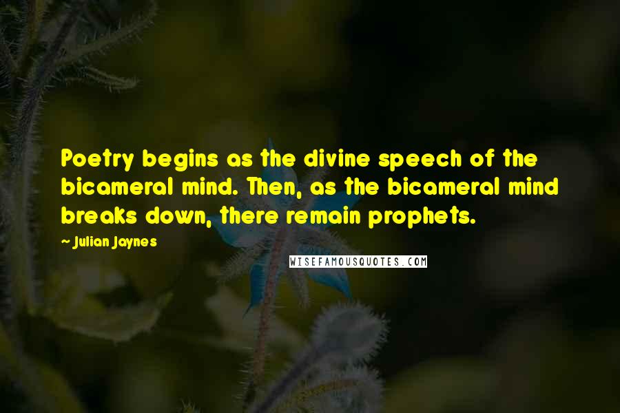 Julian Jaynes Quotes: Poetry begins as the divine speech of the bicameral mind. Then, as the bicameral mind breaks down, there remain prophets.