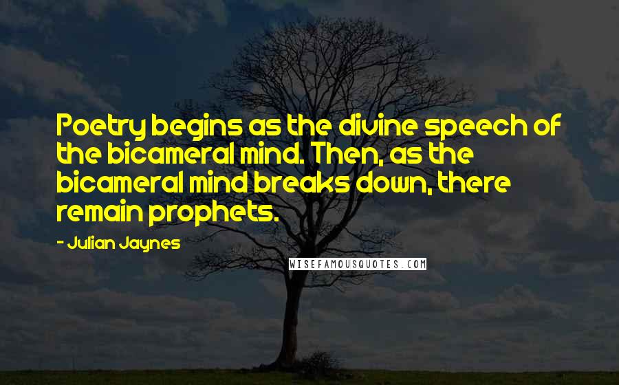 Julian Jaynes Quotes: Poetry begins as the divine speech of the bicameral mind. Then, as the bicameral mind breaks down, there remain prophets.