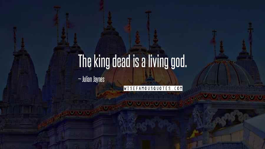Julian Jaynes Quotes: The king dead is a living god.