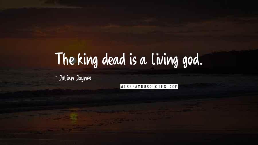 Julian Jaynes Quotes: The king dead is a living god.