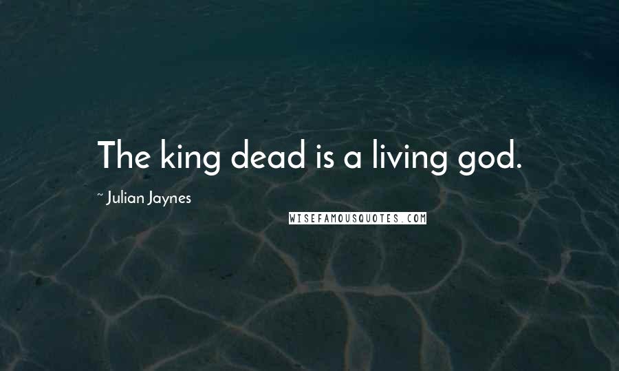 Julian Jaynes Quotes: The king dead is a living god.
