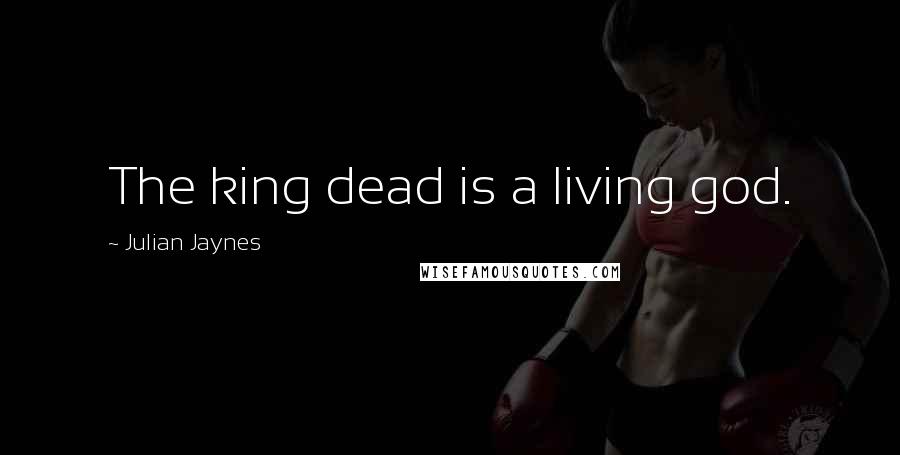 Julian Jaynes Quotes: The king dead is a living god.