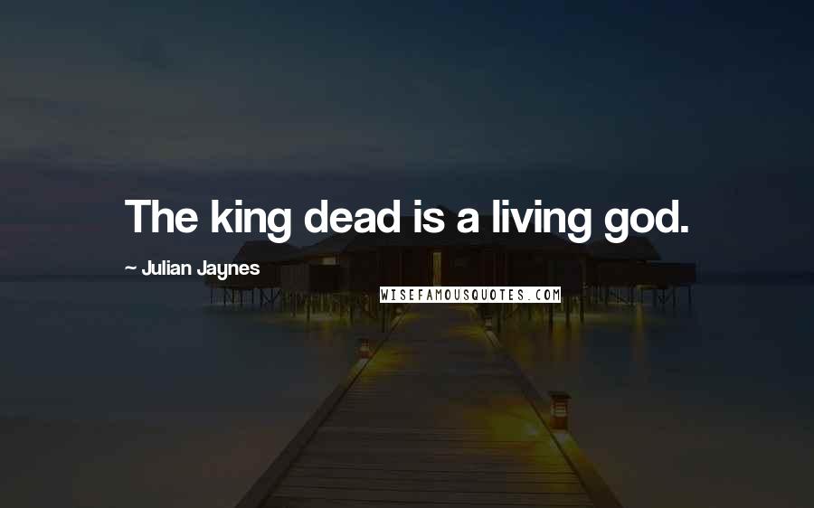 Julian Jaynes Quotes: The king dead is a living god.
