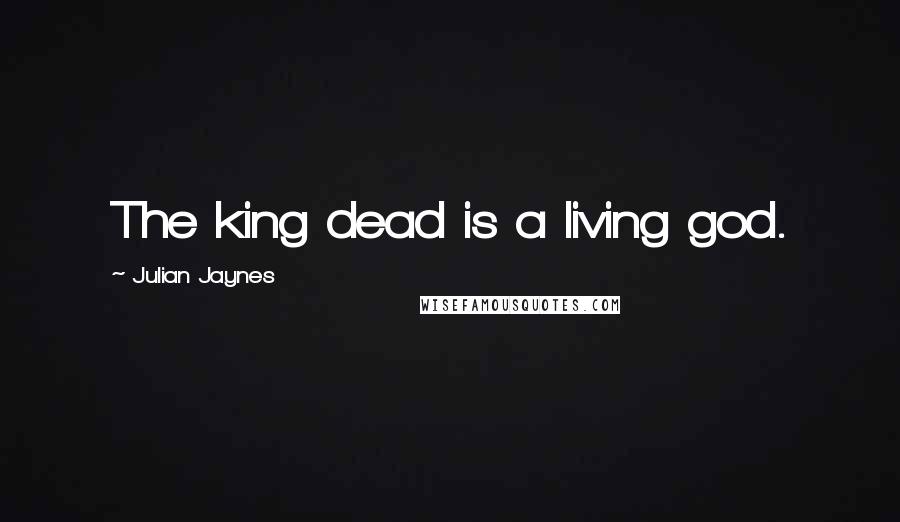 Julian Jaynes Quotes: The king dead is a living god.
