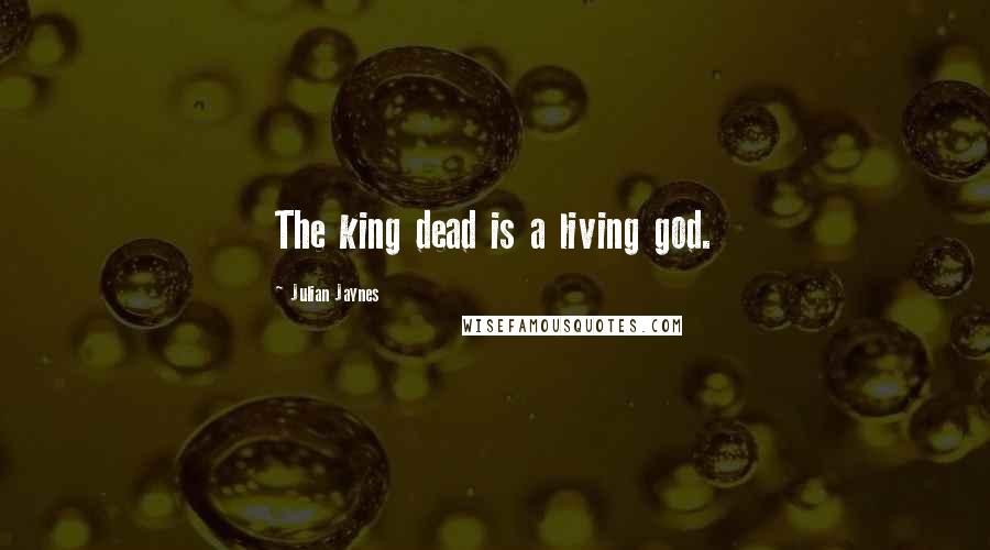 Julian Jaynes Quotes: The king dead is a living god.