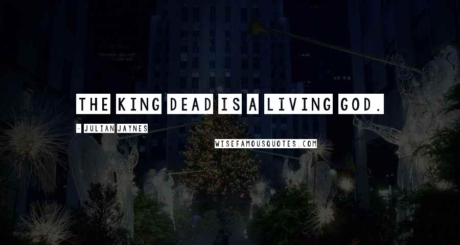 Julian Jaynes Quotes: The king dead is a living god.
