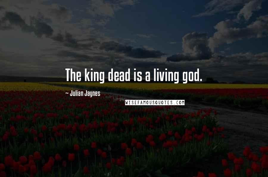 Julian Jaynes Quotes: The king dead is a living god.