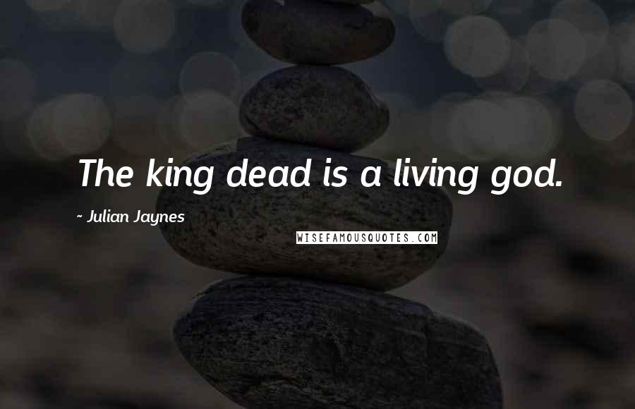 Julian Jaynes Quotes: The king dead is a living god.