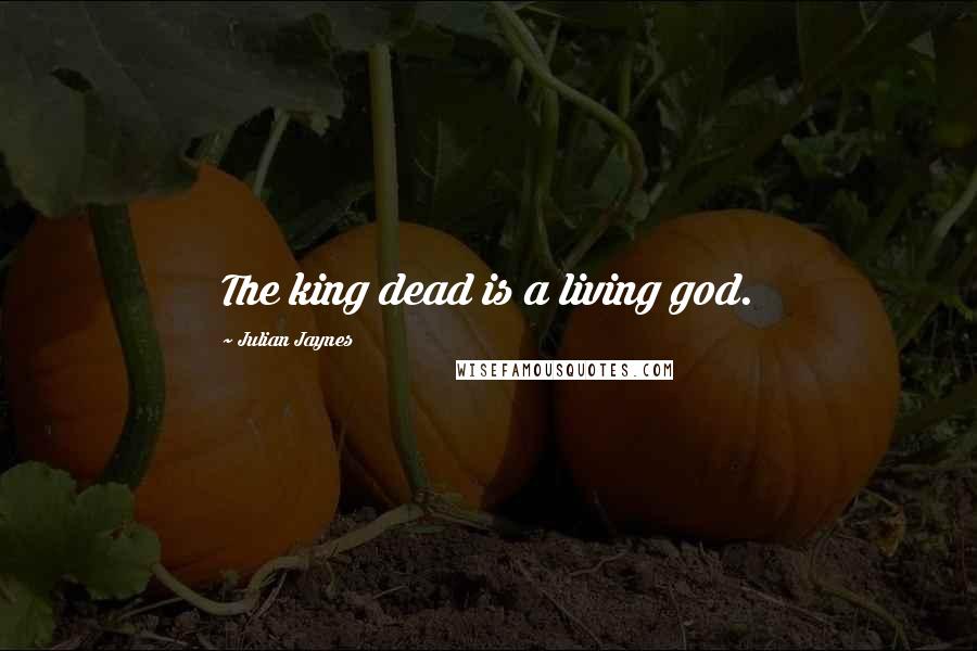 Julian Jaynes Quotes: The king dead is a living god.