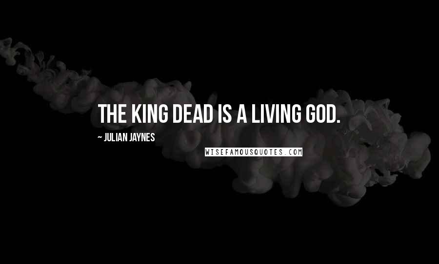 Julian Jaynes Quotes: The king dead is a living god.